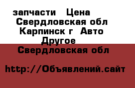 запчасти › Цена ­ 100 - Свердловская обл., Карпинск г. Авто » Другое   . Свердловская обл.